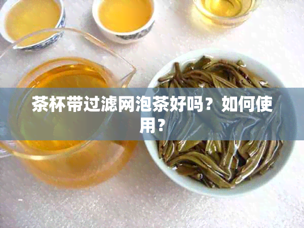 茶杯带过滤网泡茶好吗？如何使用？