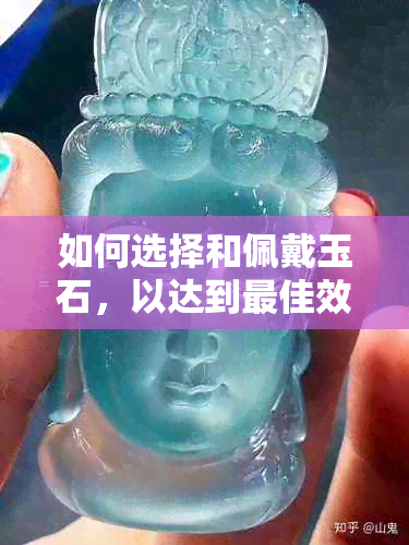 如何选择和佩戴玉石，以达到更佳效果？