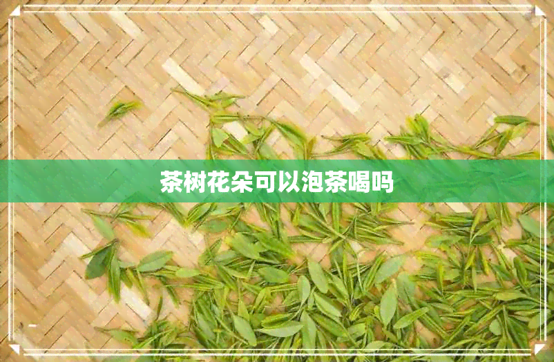 茶树花朵可以泡茶喝吗