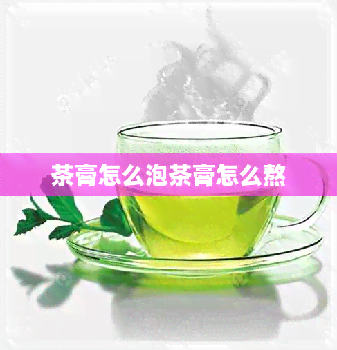 茶膏怎么泡茶膏怎么熬