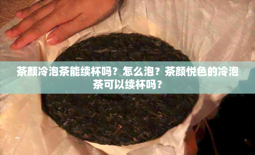 茶颜冷泡茶能续杯吗？怎么泡？茶颜悦色的冷泡茶可以续杯吗？