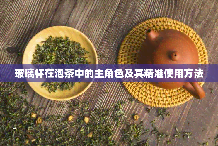 玻璃杯在泡茶中的主角色及其精准使用方法