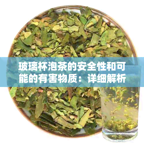 玻璃杯泡茶的安全性和可能的有害物质：详细解析与选择建议