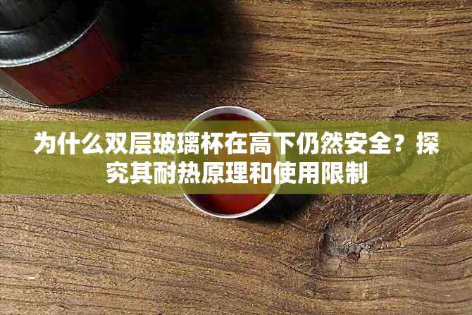 为什么双层玻璃杯在高下仍然安全？探究其耐热原理和使用限制