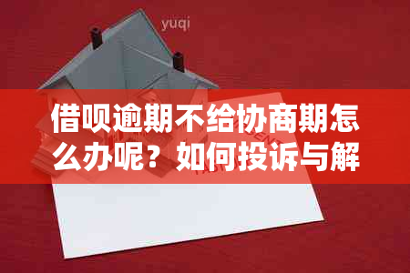 借呗逾期不给协商期怎么办呢？如何投诉与解决？