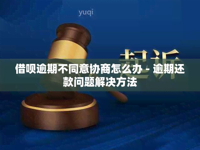 借呗逾期不同意协商怎么办 - 逾期还款问题解决方法