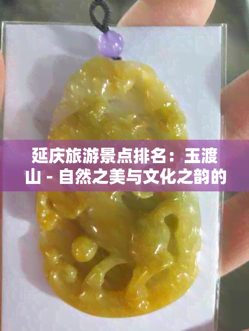 延庆旅游景点排名：玉渡山 - 自然之美与文化之韵的完美融合