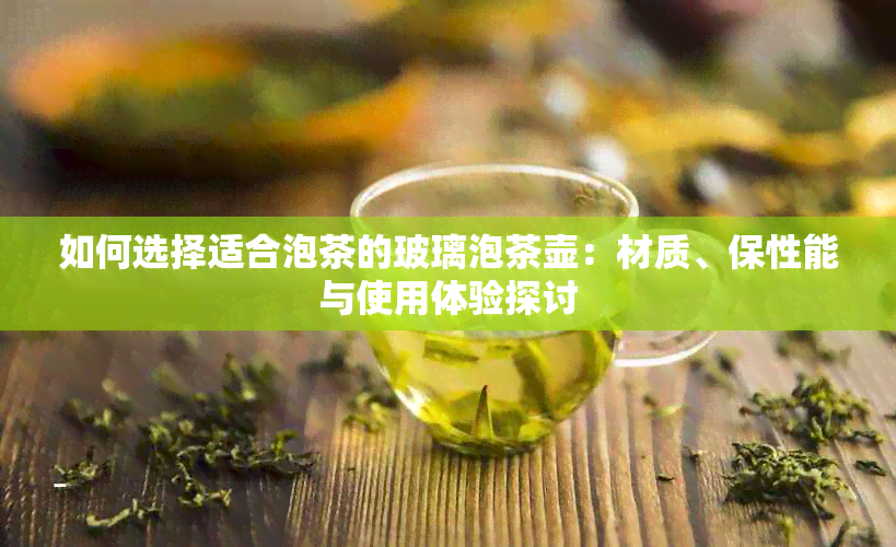 如何选择适合泡茶的玻璃泡茶壶：材质、保性能与使用体验探讨