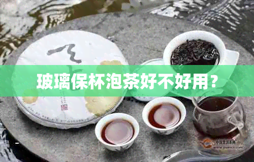 玻璃保杯泡茶好不好用？