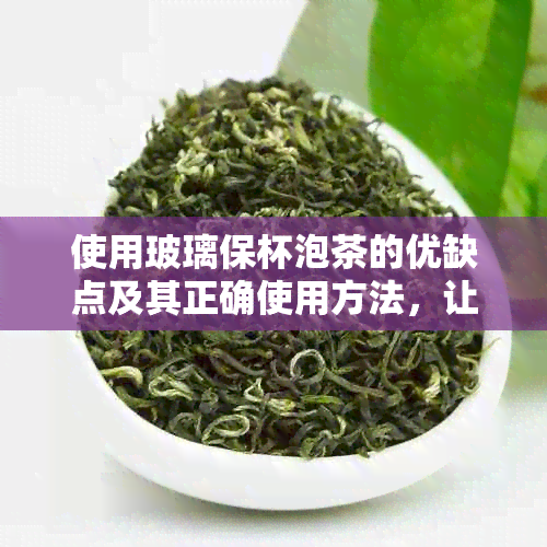 使用玻璃保杯泡茶的优缺点及其正确使用方法，让你更好地享受茶饮