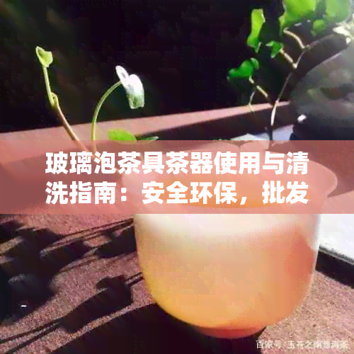 玻璃泡茶具茶器使用与清洗指南：安全环保，批发购买更实