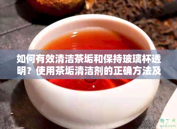 如何有效清洁茶垢和保持玻璃杯透明？使用茶垢清洁剂的正确方法及注意事项