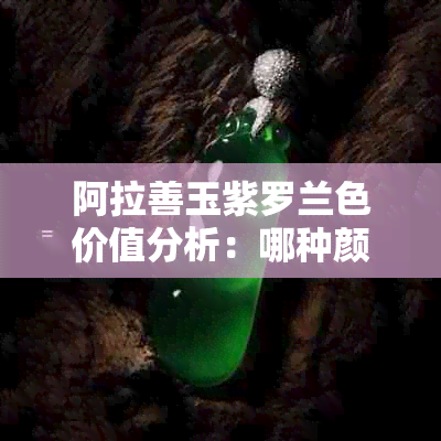 阿拉善玉紫罗兰色价值分析：哪种颜色最稀有？价格更高的是哪种？