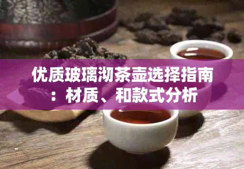 优质玻璃沏茶壶选择指南：材质、和款式分析