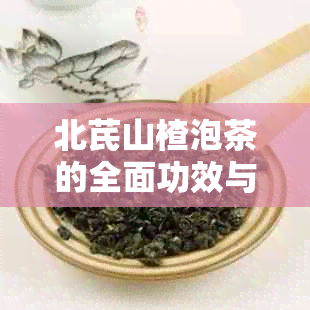 北芪山楂泡茶的全面功效与作用：改善健、缓解疲劳及增强免疫力等