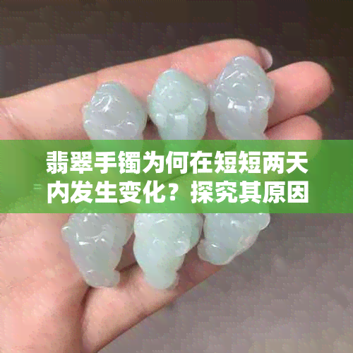 翡翠手镯为何在短短两天内发生变化？探究其原因与影响因素