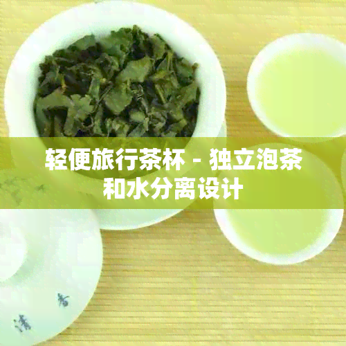 轻便旅行茶杯 - 独立泡茶和水分离设计