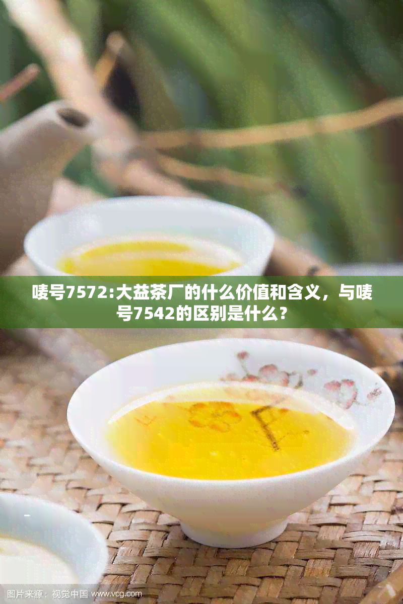 唛号7572:大益茶厂的什么价值和含义，与唛号7542的区别是什么？