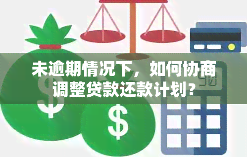 未逾期情况下，如何协商调整贷款还款计划？