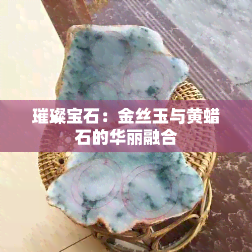 璀璨宝石：金丝玉与黄蜡石的华丽融合