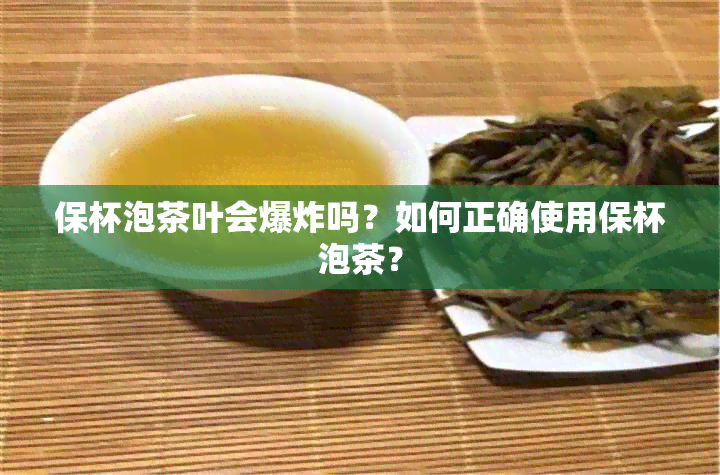 保杯泡茶叶会爆炸吗？如何正确使用保杯泡茶？