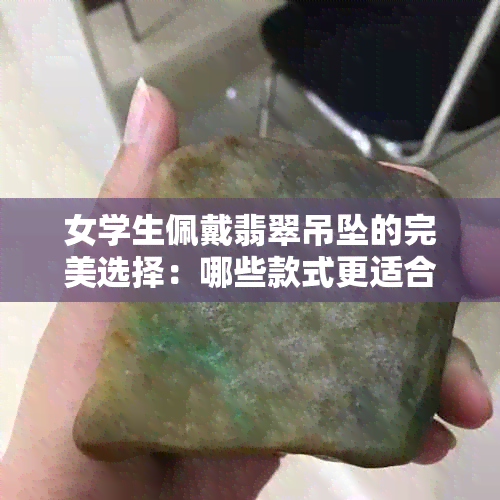 女学生佩戴翡翠吊坠的完美选择：哪些款式更适合？