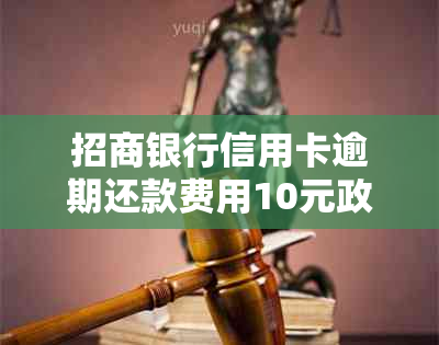 招商银行信用卡逾期还款费用10元政策详解及相关注意事项