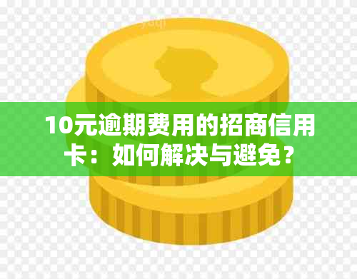 10元逾期费用的招商信用卡：如何解决与避免？