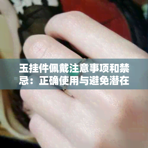 玉挂件佩戴注意事项和禁忌：正确使用与避免潜在风险