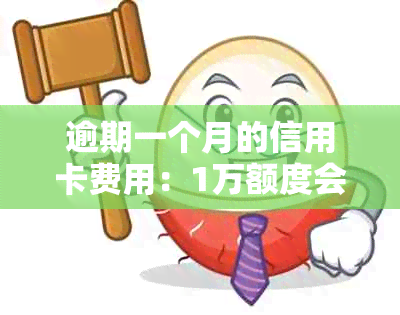 逾期一个月的信用卡费用：1万额度会产生多少罚息？