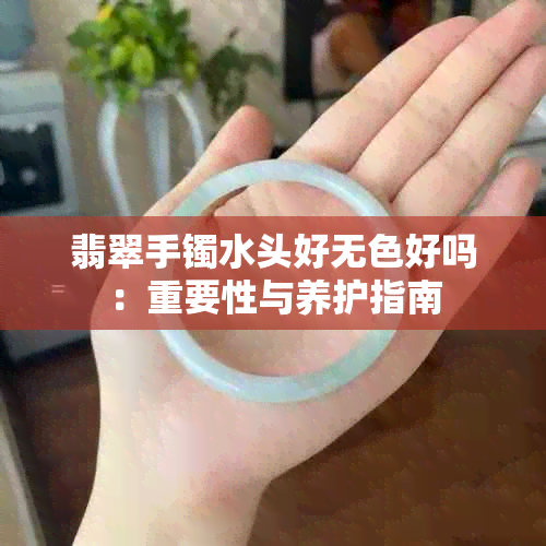 翡翠手镯水头好无色好吗：重要性与养护指南