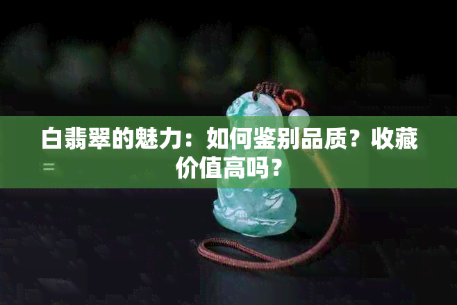 白翡翠的魅力：如何鉴别品质？收藏价值高吗？