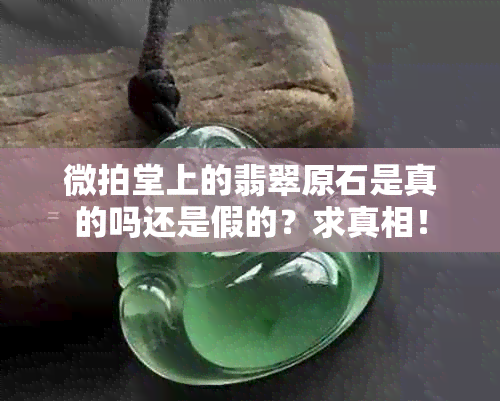 微拍堂上的翡翠原石是真的吗还是假的？求真相！