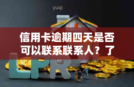 信用卡逾期四天是否可以联系联系人？了解逾期还款处理流程和相关事项