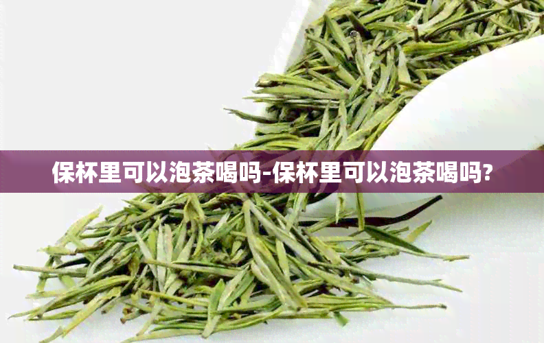 保杯里可以泡茶喝吗-保杯里可以泡茶喝吗?