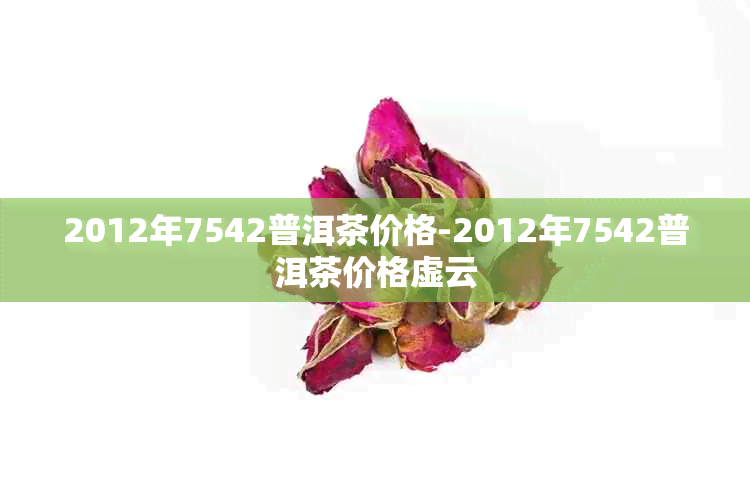 2012年7542普洱茶价格-2012年7542普洱茶价格虚云