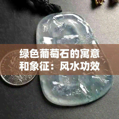 绿色葡萄石的寓意和象征：风水功效与作用