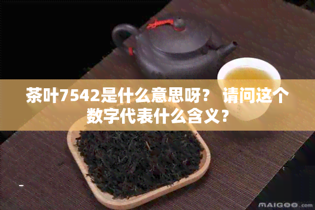 茶叶7542是什么意思呀？ 请问这个数字代表什么含义？