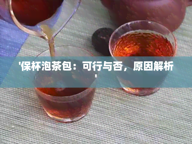 '保杯泡茶包：可行与否，原因解析'