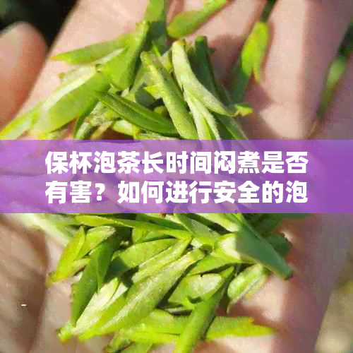 保杯泡茶长时间闷煮是否有害？如何进行安全的泡茶操作？