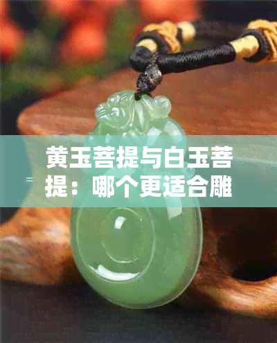 黄玉菩提与白玉菩提：哪个更适合雕刻和佩戴？