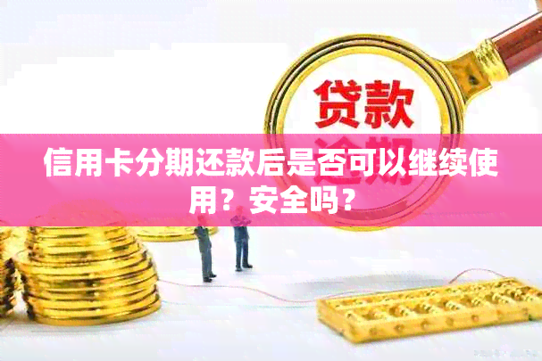 信用卡分期还款后是否可以继续使用？安全吗？