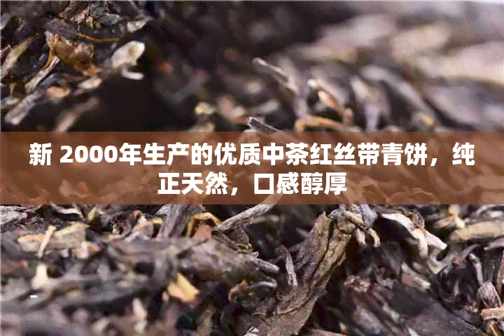 新 2000年生产的优质中茶红丝带青饼，纯正天然，口感醇厚