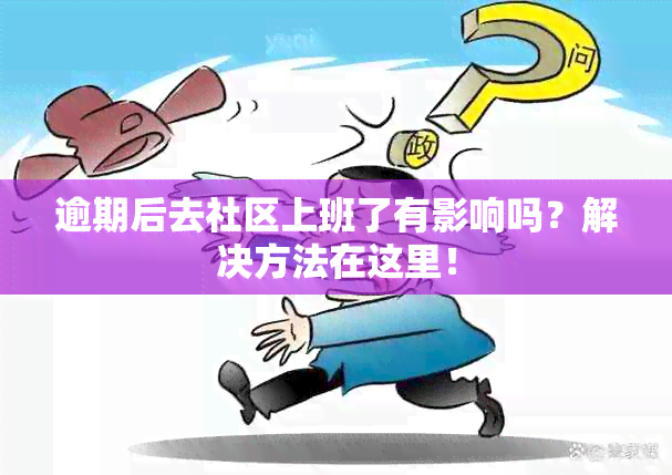 逾期后去社区上班了有影响吗？解决方法在这里！