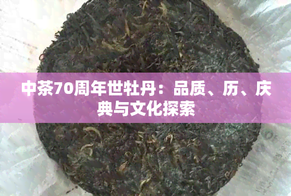 中茶70周年世牡丹：品质、历、庆典与文化探索