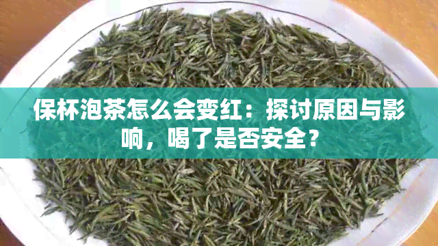 保杯泡茶怎么会变红：探讨原因与影响，喝了是否安全？