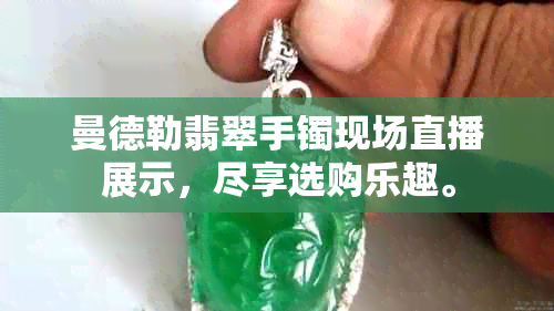 曼德勒翡翠手镯现场直播展示，尽享选购乐趣。