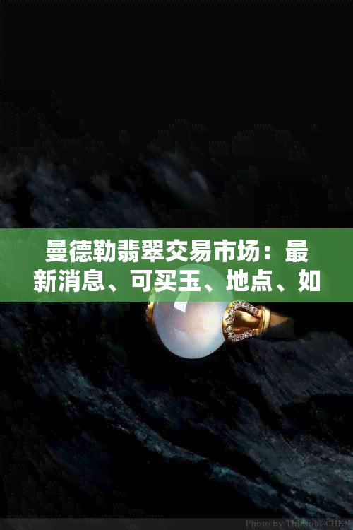 曼德勒翡翠交易市场：最新消息、可买玉、地点、如何前往