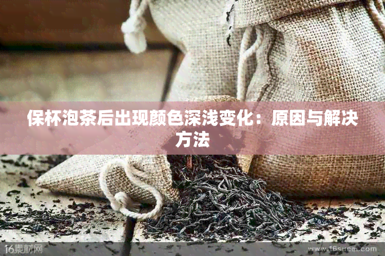 保杯泡茶后出现颜色深浅变化：原因与解决方法