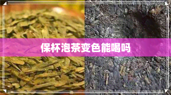 保杯泡茶变色能喝吗